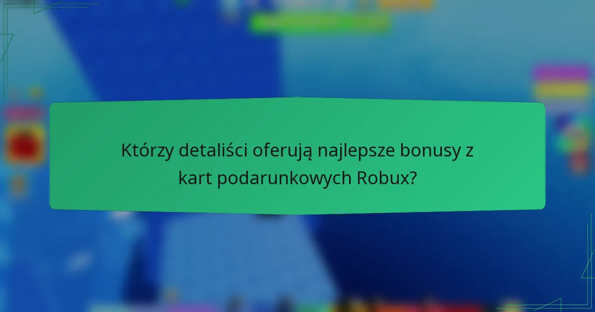Którzy detaliści oferują najlepsze bonusy z kart podarunkowych Robux?