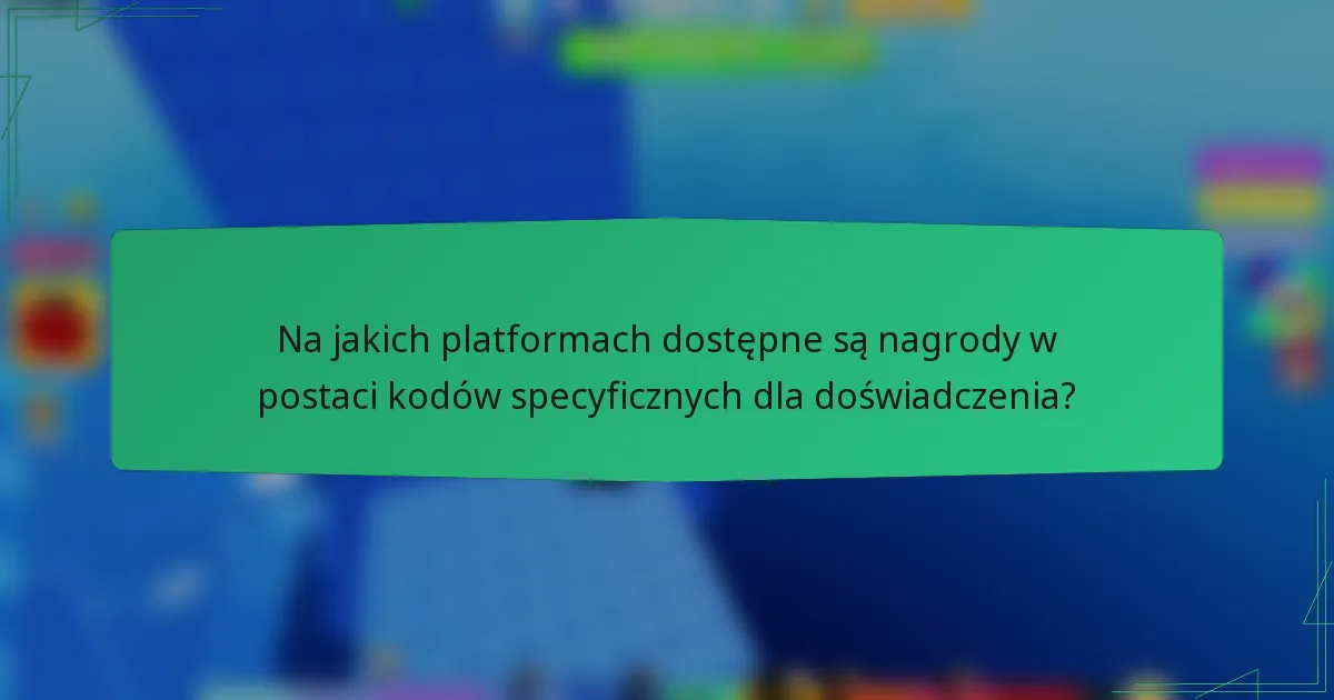 Na jakich platformach dostępne są nagrody w postaci kodów specyficznych dla doświadczenia?